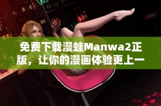 免费下载漫蛙Manwa2正版，让你的漫画体验更上一层楼