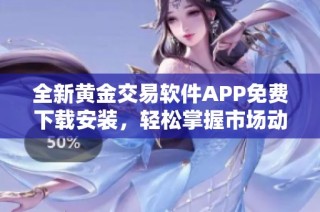 全新黄金交易软件APP免费下载安装，轻松掌握市场动态