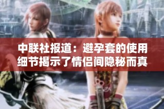 中联社报道：避孕套的使用细节揭示了情侣间隐秘而真实的情感互动