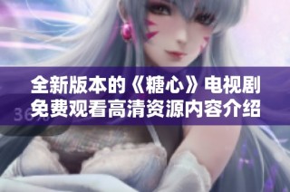 全新版本的《糖心》电视剧免费观看高清资源内容介绍