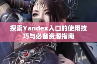 探索Yandex入口的使用技巧与必备资源指南