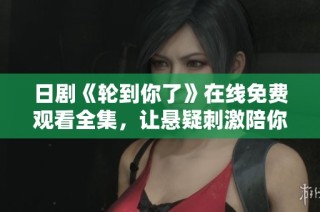 日剧《轮到你了》在线免费观看全集，让悬疑刺激陪你每个夜晚