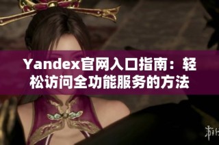 Yandex官网入口指南：轻松访问全功能服务的方法