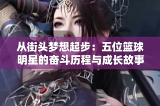 从街头梦想起步：五位篮球明星的奋斗历程与成长故事