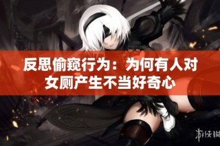 反思偷窥行为：为何有人对女厕产生不当好奇心