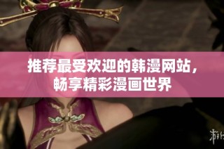 推荐最受欢迎的韩漫网站，畅享精彩漫画世界