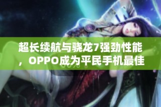 超长续航与骁龙7强劲性能，OPPO成为平民手机最佳选择