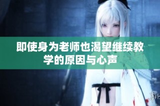 即使身为老师也渴望继续教学的原因与心声