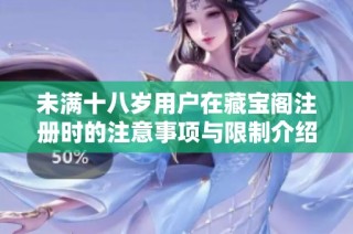 未满十八岁用户在藏宝阁注册时的注意事项与限制介绍