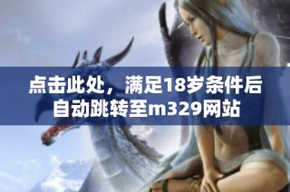 点击此处，满足18岁条件后自动跳转至m329网站