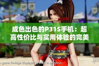 成色出色的P31S手机：超高性价比与实用体验的完美结合