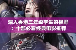 深入香港三年级学生的视野：十部必看经典电影推荐
