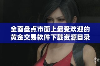 全面盘点市面上最受欢迎的黄金交易软件下载资源目录