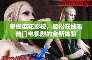 掌握麻花影视，轻松在线看热门电视剧的全新体验
