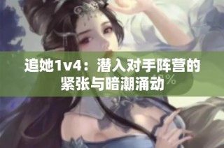 追她1v4：潜入对手阵营的紧张与暗潮涌动