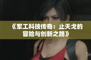 《军工科技传奇：止天戈的冒险与创新之路》