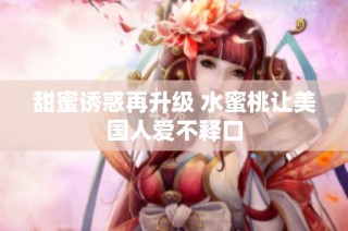 甜蜜诱惑再升级 水蜜桃让美国人爱不释口