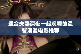 适合夫妻深夜一起观看的温馨浪漫电影推荐