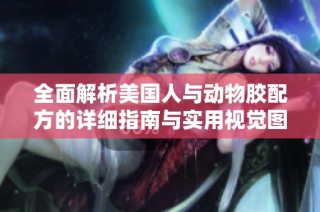 全面解析美国人与动物胶配方的详细指南与实用视觉图鉴