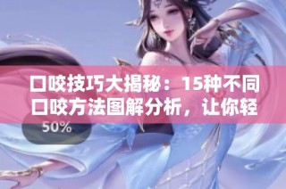 口咬技巧大揭秘：15种不同口咬方法图解分析，让你轻松掌握