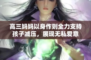 高三妈妈以身作则全力支持孩子减压，展现无私爱意