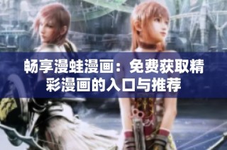 畅享漫蛙漫画：免费获取精彩漫画的入口与推荐