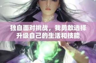 独自面对挑战，我勇敢选择升级自己的生活和技能