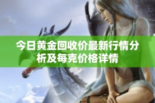 今日黄金回收价最新行情分析及每克价格详情