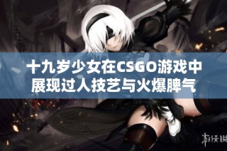 十九岁少女在CSGO游戏中展现过人技艺与火爆脾气