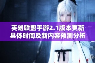 英雄联盟手游2.1版本更新具体时间及新内容预测分析