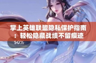 掌上英雄联盟隐私保护指南：轻松隐藏战绩不留痕迹
