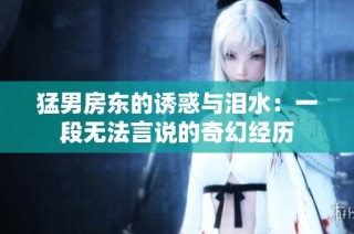猛男房东的诱惑与泪水：一段无法言说的奇幻经历