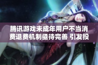 腾讯游戏未成年用户不当消费退费机制亟待完善 引发投诉与关注