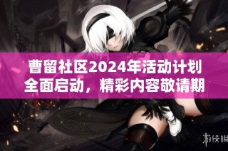 曹留社区2024年活动计划全面启动，精彩内容敬请期待