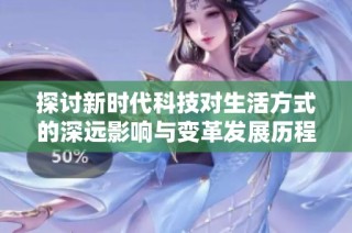 探讨新时代科技对生活方式的深远影响与变革发展历程