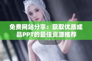 免费网站分享：获取优质成品PPT的最佳资源推荐
