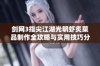 剑网3指尖江湖光明虾炙菜品制作全攻略与实用技巧分享详解