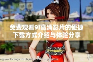 免费观看9i高清影片的便捷下载方式介绍与体验分享