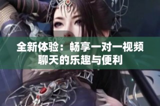 全新体验：畅享一对一视频聊天的乐趣与便利