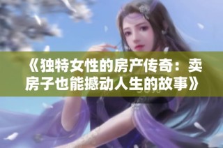 《独特女性的房产传奇：卖房子也能撼动人生的故事》