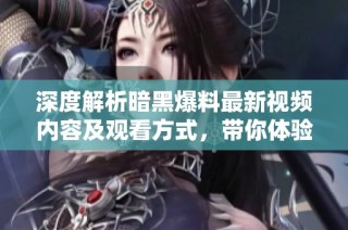 深度解析暗黑爆料最新视频内容及观看方式，带你体验独特魅力