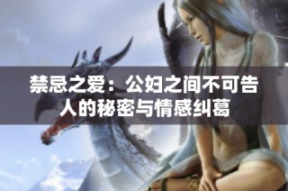禁忌之爱：公妇之间不可告人的秘密与情感纠葛
