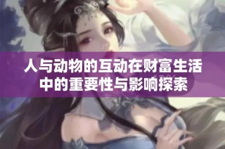 人与动物的互动在财富生活中的重要性与影响探索