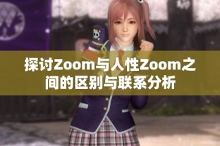 探讨Zoom与人性Zoom之间的区别与联系分析