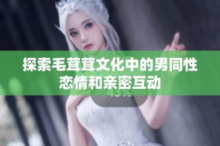探索毛茸茸文化中的男同性恋情和亲密互动