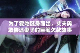 为了爱她挺身而出，丈夫勇敢偿还妻子的巨额欠款故事