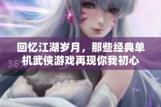 回忆江湖岁月，那些经典单机武侠游戏再现你我初心