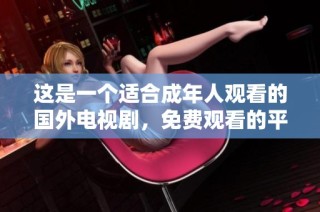 这是一个适合成年人观看的国外电视剧，免费观看的平台推荐与介绍