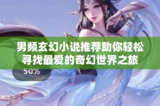 男频玄幻小说推荐助你轻松寻找最爱的奇幻世界之旅