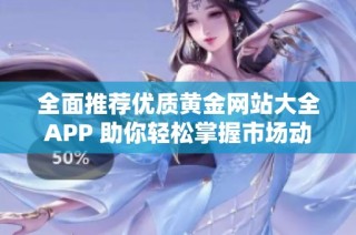 全面推荐优质黄金网站大全APP 助你轻松掌握市场动态